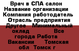 Врач в СПА-салон › Название организации ­ Компания-работодатель › Отрасль предприятия ­ Другое › Минимальный оклад ­ 28 000 - Все города Работа » Вакансии   . Томская обл.,Томск г.